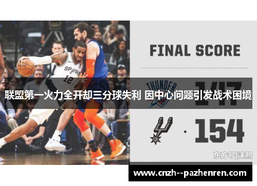 联盟第一火力全开却三分球失利 因中心问题引发战术困境 联盟第一火力全开却三分球失利 因中心问题引发战术困境