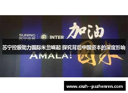 苏宁控股助力国际米兰崛起 探究背后中国资本的深度影响 苏宁控股助力国际米兰崛起 探究背后中国资本的深度影响