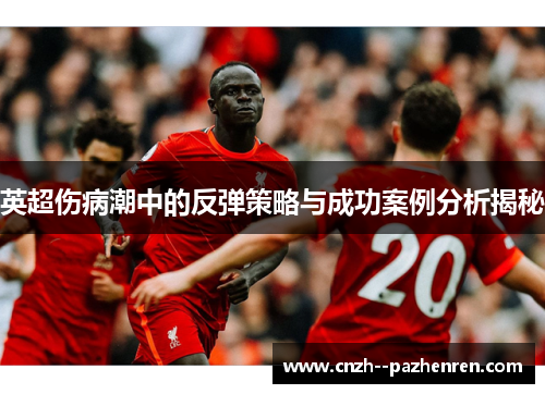 英超伤病潮中的反弹策略与成功案例分析揭秘 英超伤病潮中的反弹策略与成功案例分析揭秘