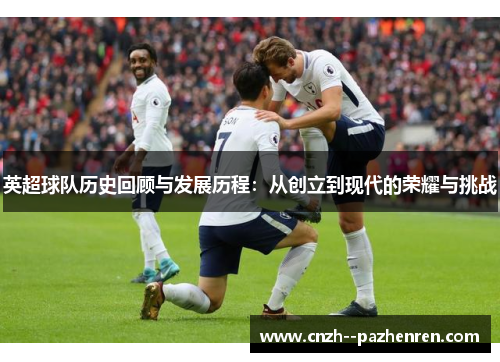 英超球队历史回顾与发展历程:从创立到现代的荣耀与挑战 英超球队历史回顾与发展历程:从创立到现代的荣耀与挑战