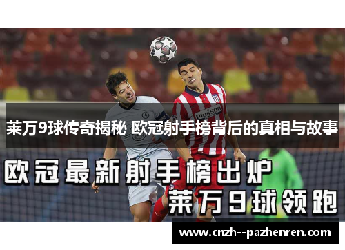 莱万9球传奇揭秘 欧冠射手榜背后的真相与故事 莱万9球传奇揭秘 欧冠射手榜背后的真相与故事