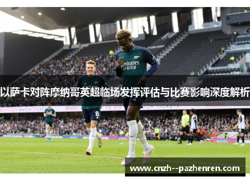 以萨卡对阵摩纳哥英超临场发挥评估与比赛影响深度解析 以萨卡对阵摩纳哥英超临场发挥评估与比赛影响深度解析
