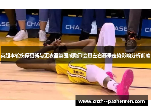英超本轮伤停更新与更衣室氛围成隐形变量左右赛果走势影响分析前瞻 英超本轮伤停更新与更衣室氛围成隐形变量左右赛果走势影响分析前瞻