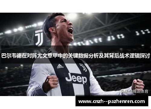 巴尔韦德在对阵尤文意甲中的关键数据分析及其背后战术逻辑探讨 巴尔韦德在对阵尤文意甲中的关键数据分析及其背后战术逻辑探讨