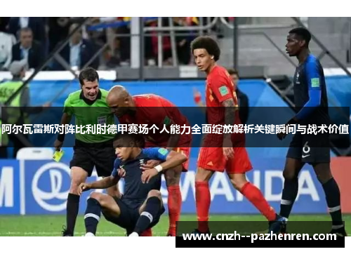 阿尔瓦雷斯对阵比利时德甲赛场个人能力全面绽放解析关键瞬间与战术价值 阿尔瓦雷斯对阵比利时德甲赛场个人能力全面绽放解析关键瞬间与战术价值