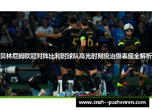 贝林厄姆欧冠对阵比利时球队高光时刻统治级表现全解析 贝林厄姆欧冠对阵比利时球队高光时刻统治级表现全解析