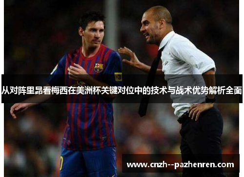 从对阵里昂看梅西在美洲杯关键对位中的技术与战术优势解析全面 从对阵里昂看梅西在美洲杯关键对位中的技术与战术优势解析全面