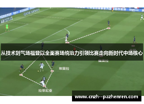 从技术到气场福登以全面赛场统治力引领比赛走向新时代中场核心