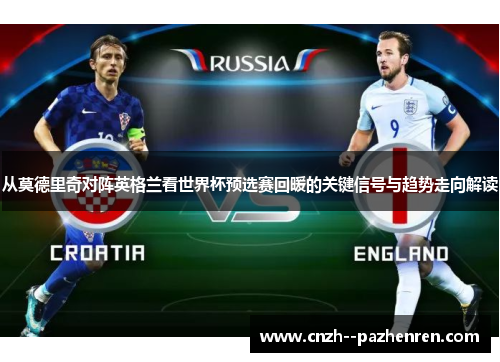 从莫德里奇对阵英格兰看世界杯预选赛回暖的关键信号与趋势走向解读 从莫德里奇对阵英格兰看世界杯预选赛回暖的关键信号与趋势走向解读
