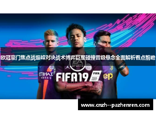 欧冠豪门焦点战巅峰对决战术博弈巨星碰撞晋级悬念全面解析看点前瞻