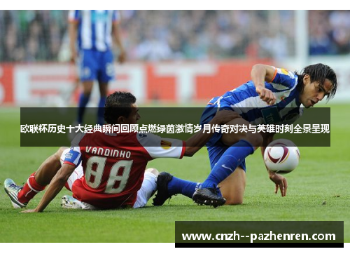 欧联杯历史十大经典瞬间回顾点燃绿茵激情岁月传奇对决与英雄时刻全景呈现 欧联杯历史十大经典瞬间回顾点燃绿茵激情岁月传奇对决与英雄时刻全景呈现