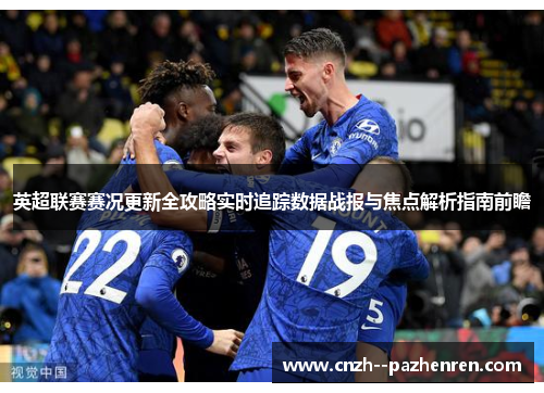 英超联赛赛况更新全攻略实时追踪数据战报与焦点解析指南前瞻 英超联赛赛况更新全攻略实时追踪数据战报与焦点解析指南前瞻