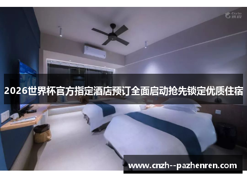 2026世界杯官方指定酒店预订全面启动抢先锁定优质住宿 2026世界杯官方指定酒店预订全面启动抢先锁定优质住宿