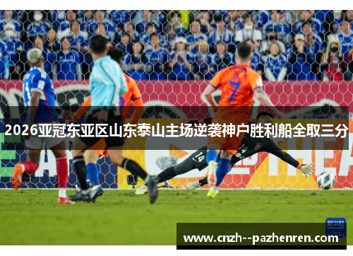 2026亚冠东亚区山东泰山主场逆袭神户胜利船全取三分 2026亚冠东亚区山东泰山主场逆袭神户胜利船全取三分