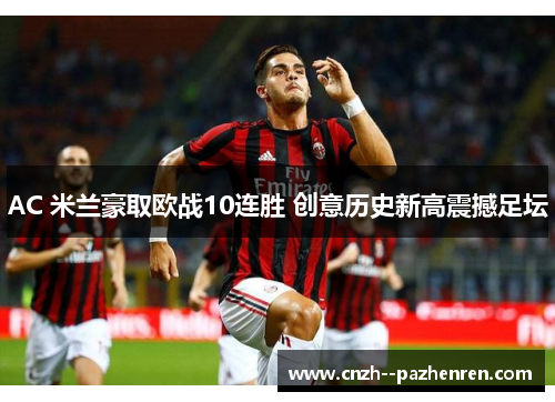 AC 米兰豪取欧战10连胜 创意历史新高震撼足坛 AC 米兰豪取欧战10连胜 创意历史新高震撼足坛