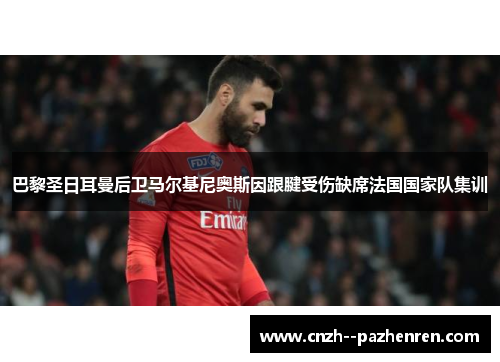 巴黎圣日耳曼后卫马尔基尼奥斯因跟腱受伤缺席法国国家队集训