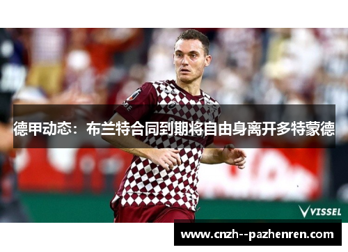 德甲动态：布兰特合同到期将自由身离开多特蒙德