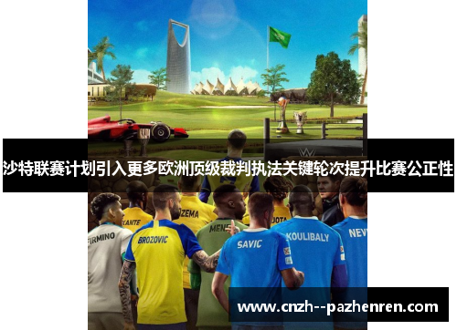 沙特联赛计划引入更多欧洲顶级裁判执法关键轮次提升比赛公正性