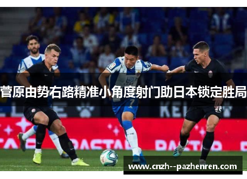 菅原由势右路精准小角度射门助日本锁定胜局