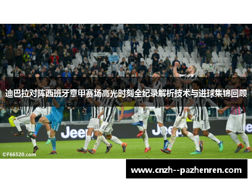 迪巴拉对阵西班牙意甲赛场高光时刻全纪录解析技术与进球集锦回顾