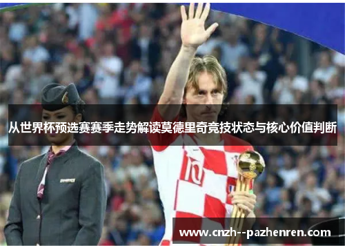 从世界杯预选赛赛季走势解读莫德里奇竞技状态与核心价值判断 从世界杯预选赛赛季走势解读莫德里奇竞技状态与核心价值判断