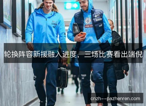 轮换阵容新援融入进度，三场比赛看出端倪