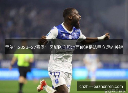 里尔与2026-27赛季：区域防守和地面传递是法甲立足的关键